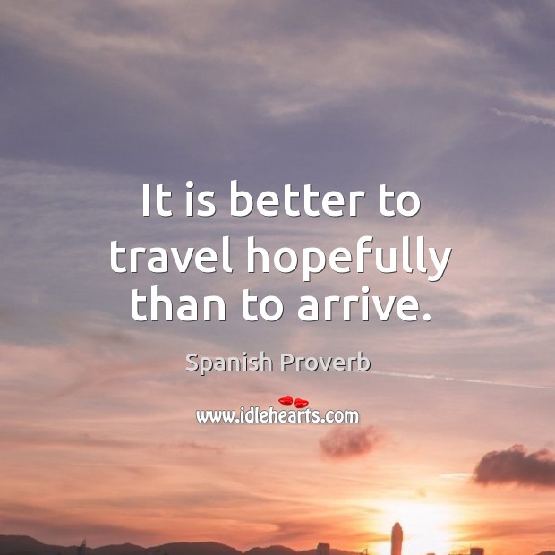 It is better to travel hopefully than to arrive. Image