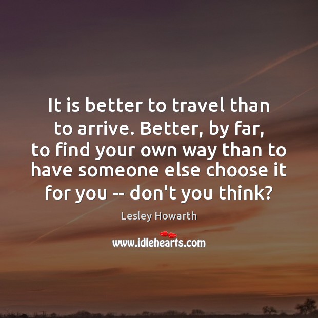 It is better to travel than to arrive. Better, by far, to Lesley Howarth Picture Quote