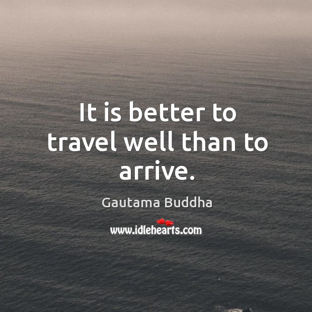 It is better to travel well than to arrive. Image