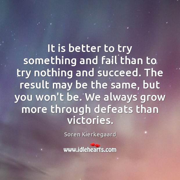 It is better to try something and fail than to try nothing Soren Kierkegaard Picture Quote