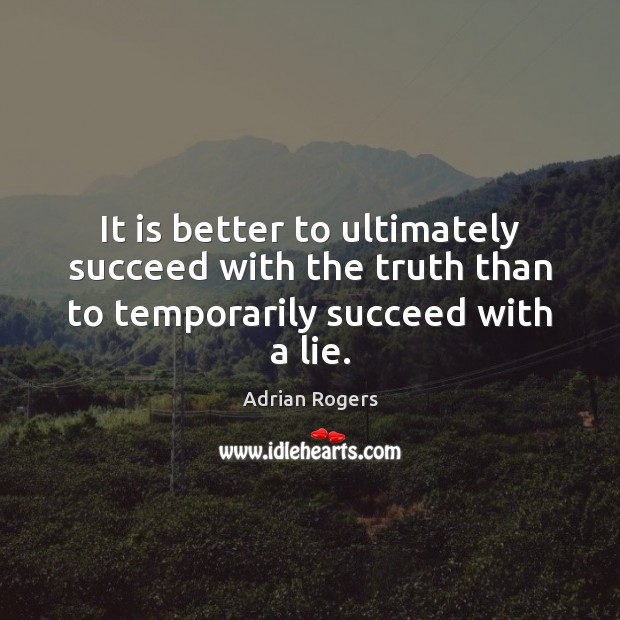 It is better to ultimately succeed with the truth than to temporarily succeed with a lie. Adrian Rogers Picture Quote