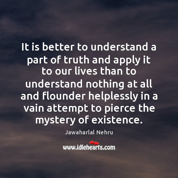 It is better to understand a part of truth and apply it Jawaharlal Nehru Picture Quote