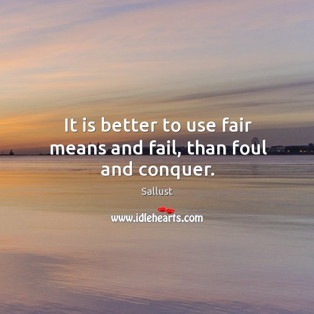 It is better to use fair means and fail, than foul and conquer. Image