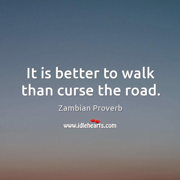 It is better to walk than curse the road. Image