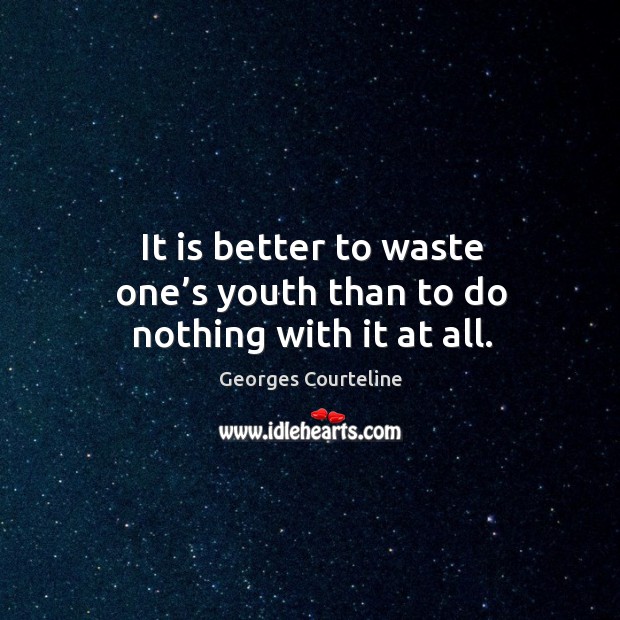It is better to waste one’s youth than to do nothing with it at all. Georges Courteline Picture Quote