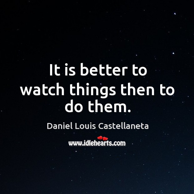 It is better to watch things then to do them. Image