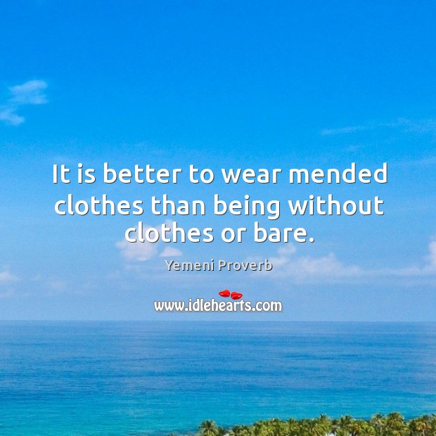 It is better to wear mended clothes than being without clothes or bare. Image