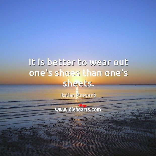 It is better to wear out one’s shoes than one’s sheets. Italian Proverbs Image
