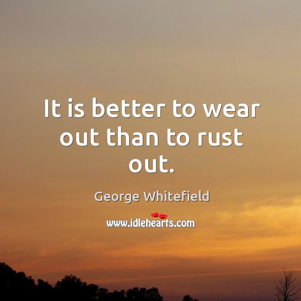 It is better to wear out than to rust out. George Whitefield Picture Quote