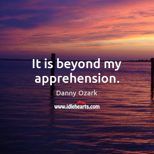 It is beyond my apprehension. Danny Ozark Picture Quote