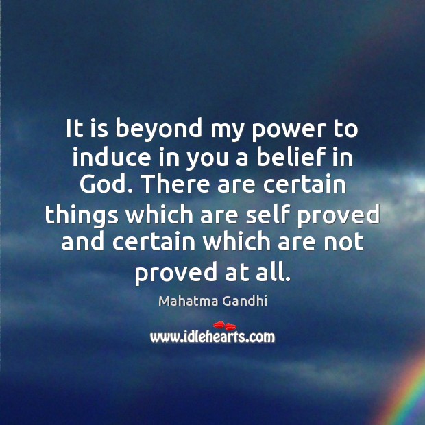 It is beyond my power to induce in you a belief in Mahatma Gandhi Picture Quote