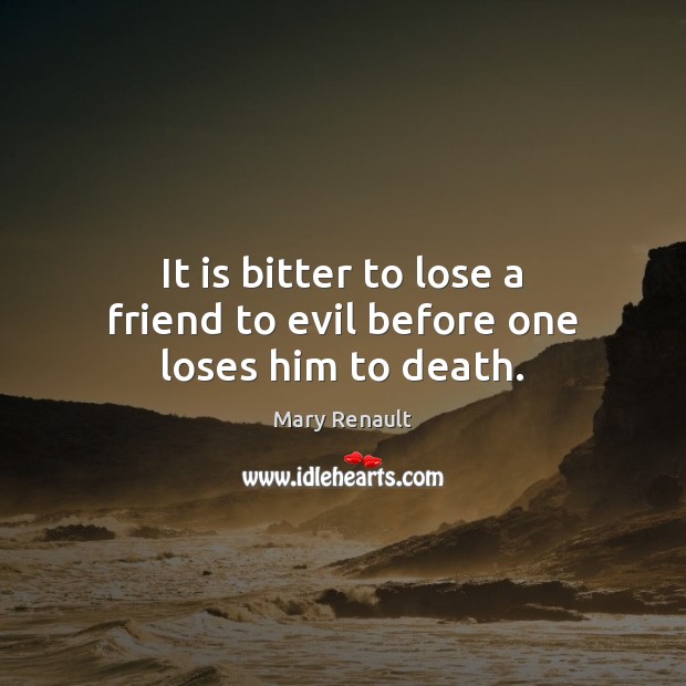 It is bitter to lose a friend to evil before one loses him to death. Mary Renault Picture Quote