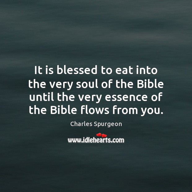 It is blessed to eat into the very soul of the Bible Charles Spurgeon Picture Quote