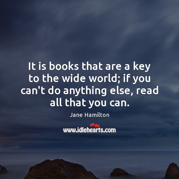 It is books that are a key to the wide world; if Jane Hamilton Picture Quote