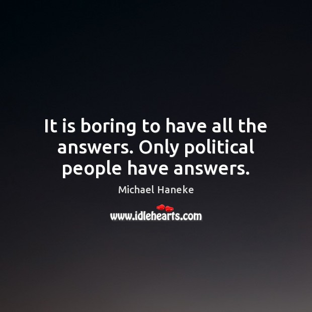 It is boring to have all the answers. Only political people have answers. Image