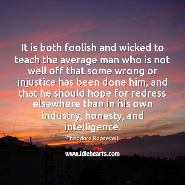 It is both foolish and wicked to teach the average man who Theodore Roosevelt Picture Quote