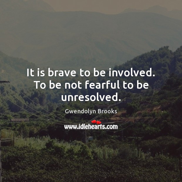 It is brave to be involved. To be not fearful to be unresolved. Gwendolyn Brooks Picture Quote