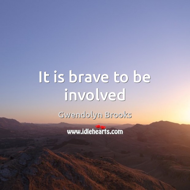 It is brave to be involved Gwendolyn Brooks Picture Quote