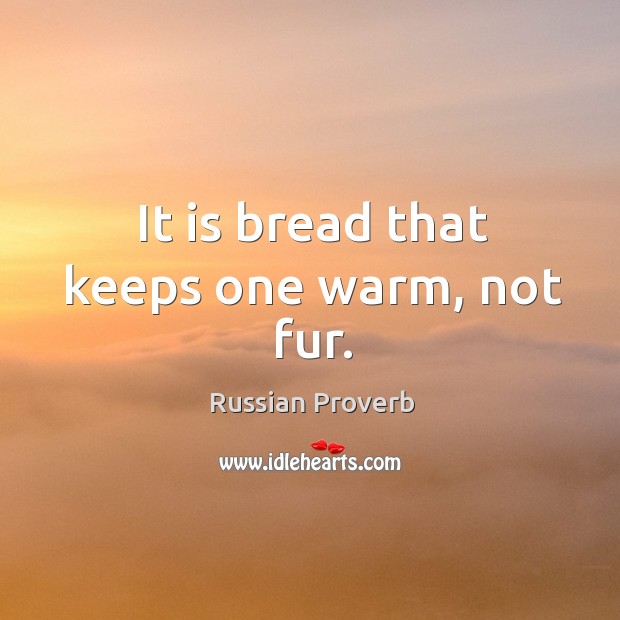 It is bread that keeps one warm, not fur. Russian Proverbs Image