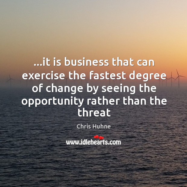 …it is business that can exercise the fastest degree of change by Chris Huhne Picture Quote