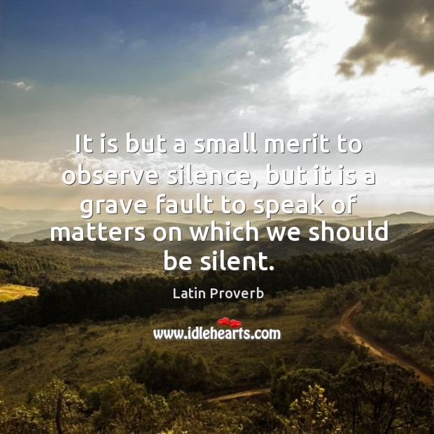 It is but a small merit to observe silence, but it is a grave fault to speak of matters on which we should be silent. Latin Proverbs Image