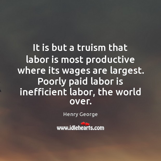It is but a truism that labor is most productive where its Henry George Picture Quote