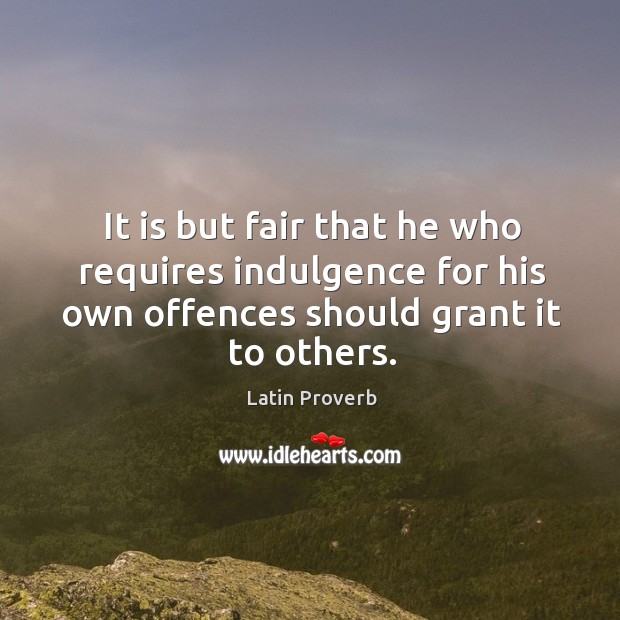 It is but fair that he who requires indulgence for his own offences should grant it to others. Latin Proverbs Image