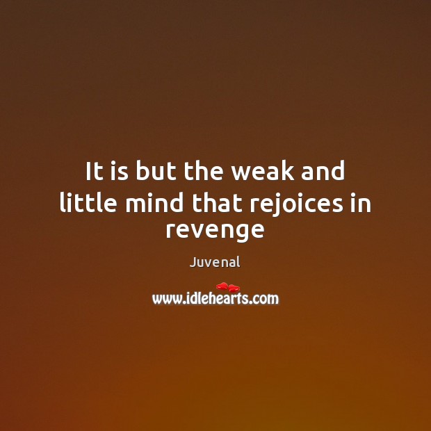 It is but the weak and little mind that rejoices in revenge Juvenal Picture Quote