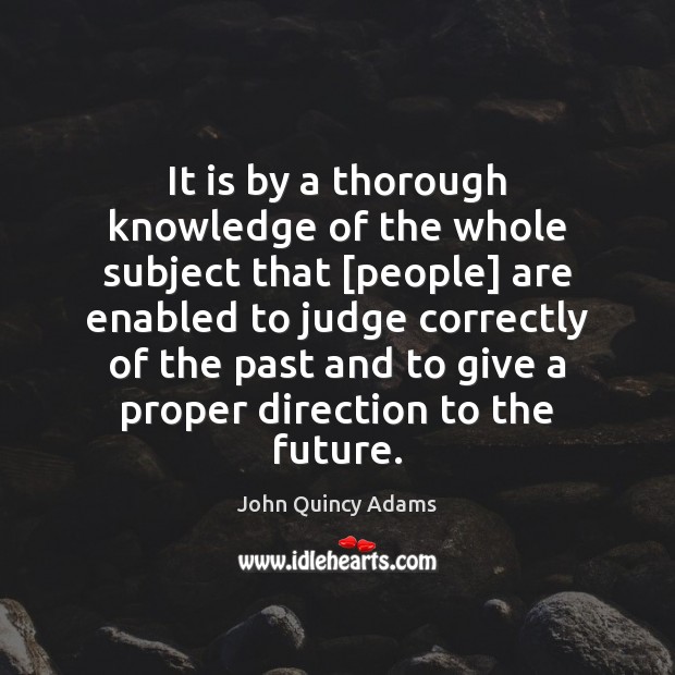 It is by a thorough knowledge of the whole subject that [people] John Quincy Adams Picture Quote