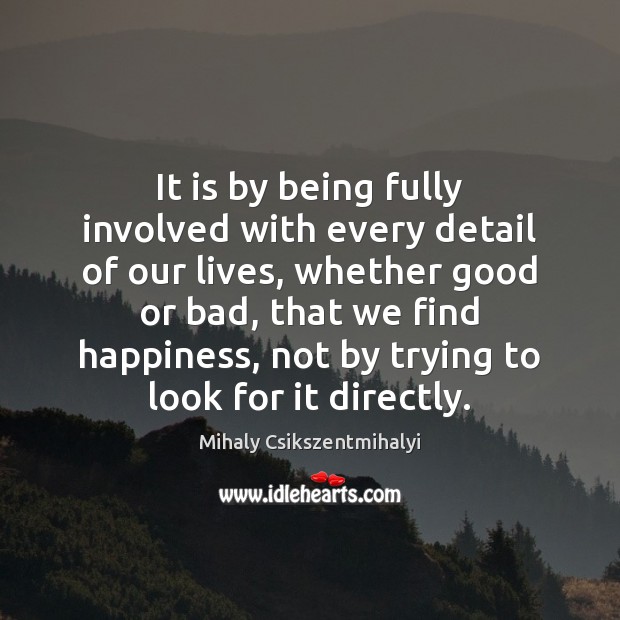It is by being fully involved with every detail of our lives, Mihaly Csikszentmihalyi Picture Quote