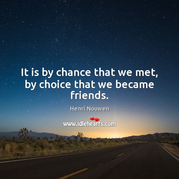 It is by chance that we met, by choice that we became friends. Henri Nouwen Picture Quote