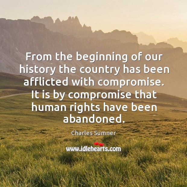 It is by compromise that human rights have been abandoned. Charles Sumner Picture Quote