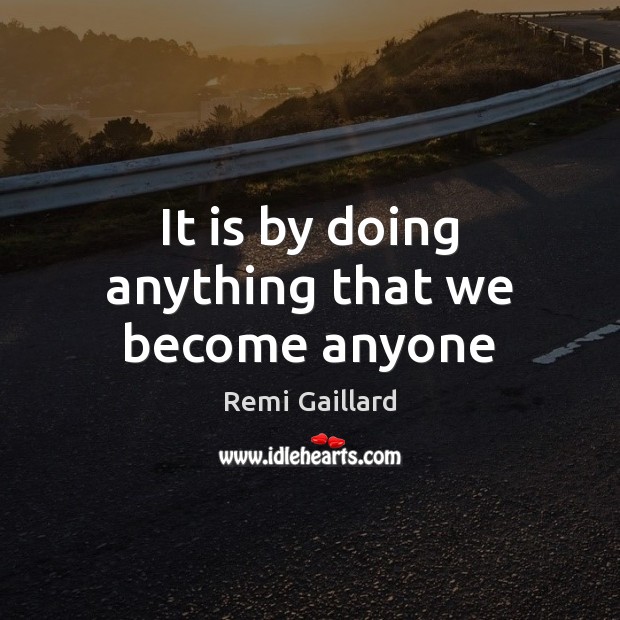 It is by doing anything that we become anyone Image