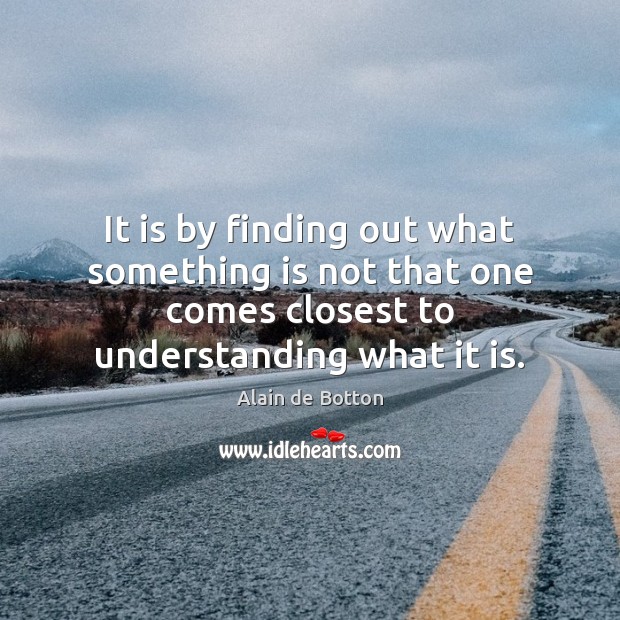 It is by finding out what something is not that one comes Understanding Quotes Image