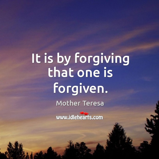 It is by forgiving that one is forgiven. Image