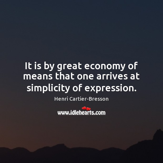 It is by great economy of means that one arrives at simplicity of expression. Henri Cartier-Bresson Picture Quote