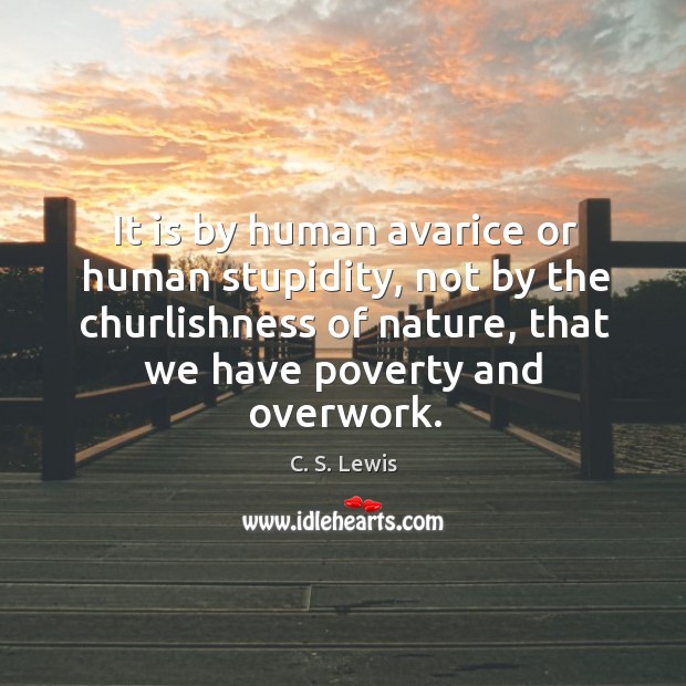 It is by human avarice or human stupidity, not by the churlishness C. S. Lewis Picture Quote