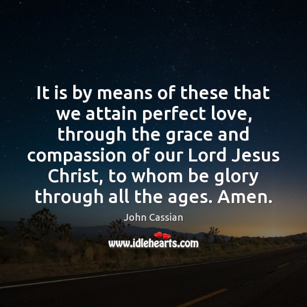 It is by means of these that we attain perfect love, through John Cassian Picture Quote