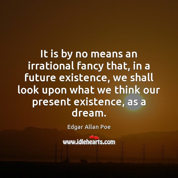 It is by no means an irrational fancy that, in a future Edgar Allan Poe Picture Quote