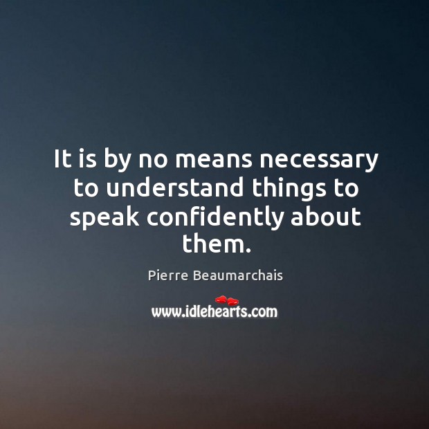 It is by no means necessary to understand things to speak confidently about them. Pierre Beaumarchais Picture Quote