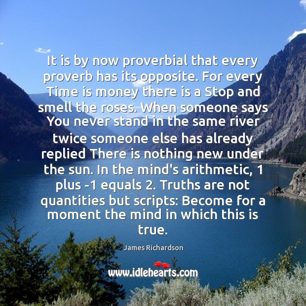 It is by now proverbial that every proverb has its opposite. For 