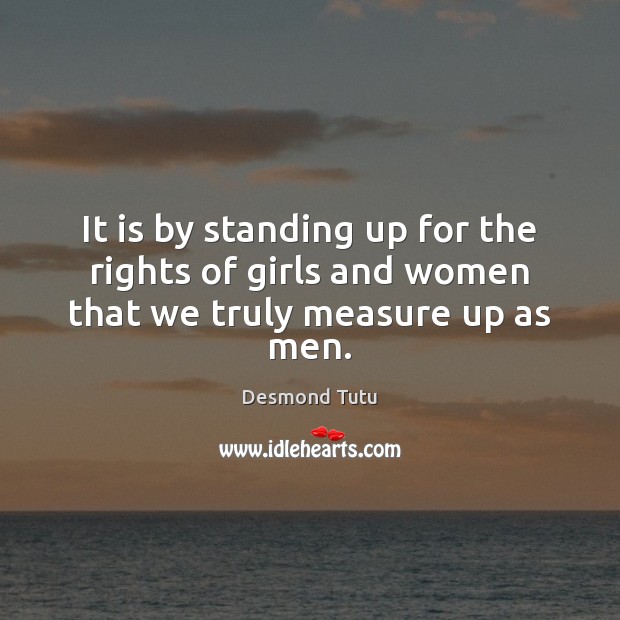 It is by standing up for the rights of girls and women that we truly measure up as men. Desmond Tutu Picture Quote