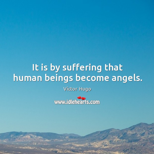 It is by suffering that human beings become angels. Image
