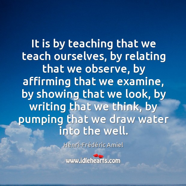 It is by teaching that we teach ourselves, by relating that we observe, by affirming that we examine Image
