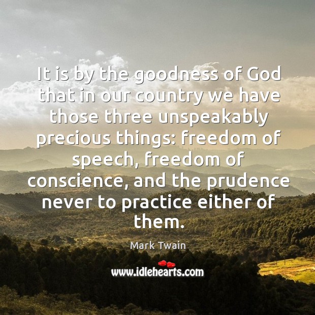 It is by the goodness of God that in our country we have those three unspeakably precious things: Practice Quotes Image