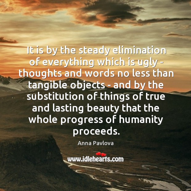 It is by the steady elimination of everything which is ugly – Anna Pavlova Picture Quote