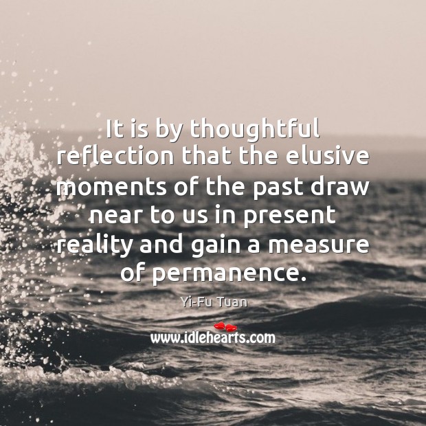 It is by thoughtful reflection that the elusive moments of the past Reality Quotes Image
