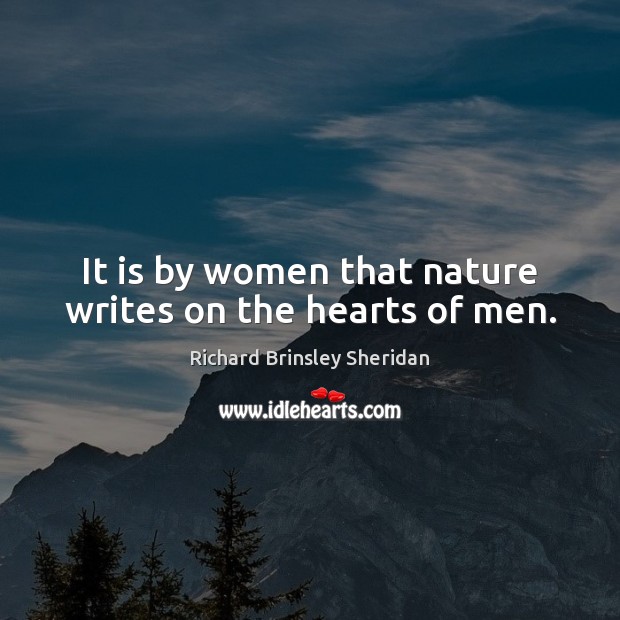 It is by women that nature writes on the hearts of men. Richard Brinsley Sheridan Picture Quote