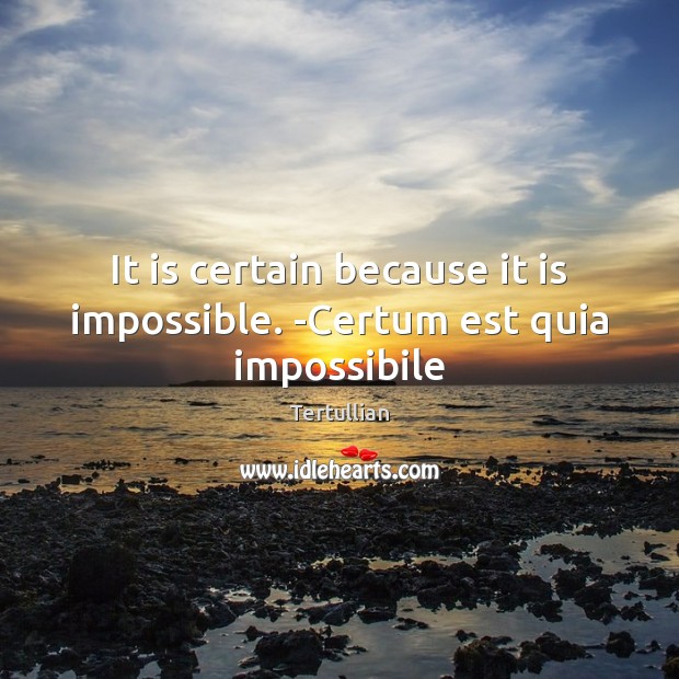 It is certain because it is impossible. -Certum est quia impossibile Image