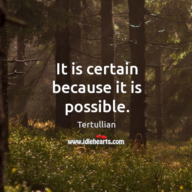 It is certain because it is possible. Tertullian Picture Quote